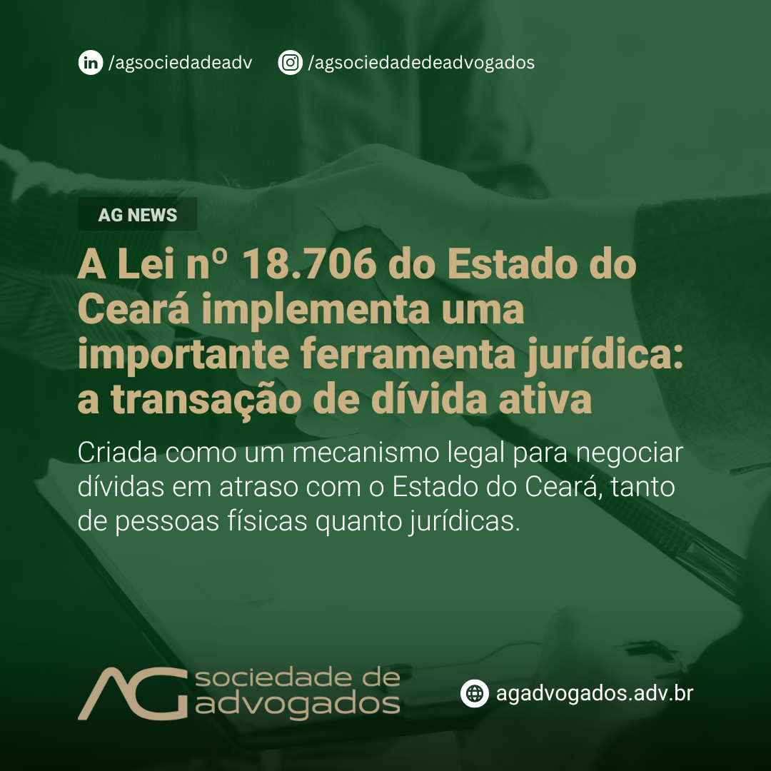 A Lei nº 18.706 do Estado do Ceará implementa uma importante ferramenta jurídica: a transação de dívida ativa